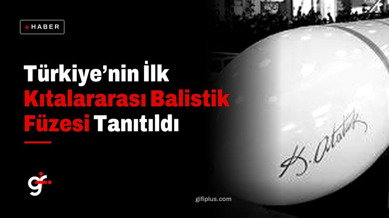 Türkiye’nin İlk Kıtalararası Balistik Füzesi Tanıtıldı